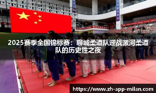 2025赛季全国锦标赛：聊城柔道队迎战漯河柔道队的历史性之夜