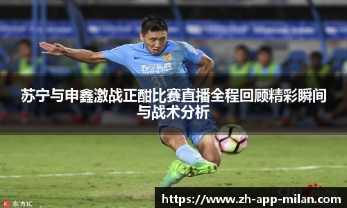 苏宁与申鑫激战正酣比赛直播全程回顾精彩瞬间与战术分析
